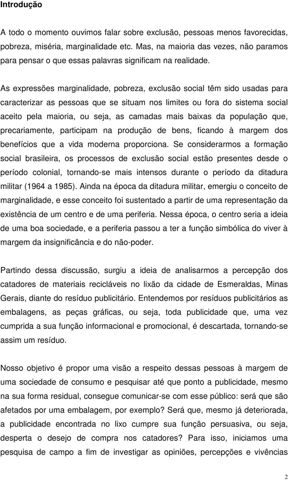 As expressões marginalidade, pobreza, exclusão social têm sido usadas para caracterizar as pessoas que se situam nos limites ou fora do sistema social aceito pela maioria, ou seja, as camadas mais