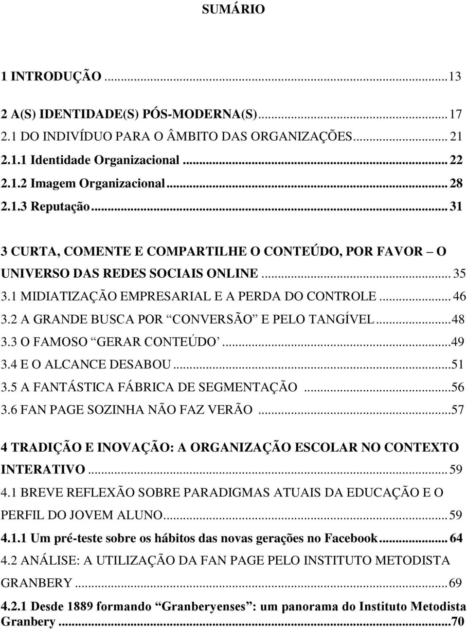 2 A GRANDE BUSCA POR CONVERSÃO E PELO TANGÍVEL... 48 3.3 O FAMOSO GERAR CONTEÚDO... 49 3.4 E O ALCANCE DESABOU... 51 3.5 A FANTÁSTICA FÁBRICA DE SEGMENTAÇÃO... 56 3.6 FAN PAGE SOZINHA NÃO FAZ VERÃO.