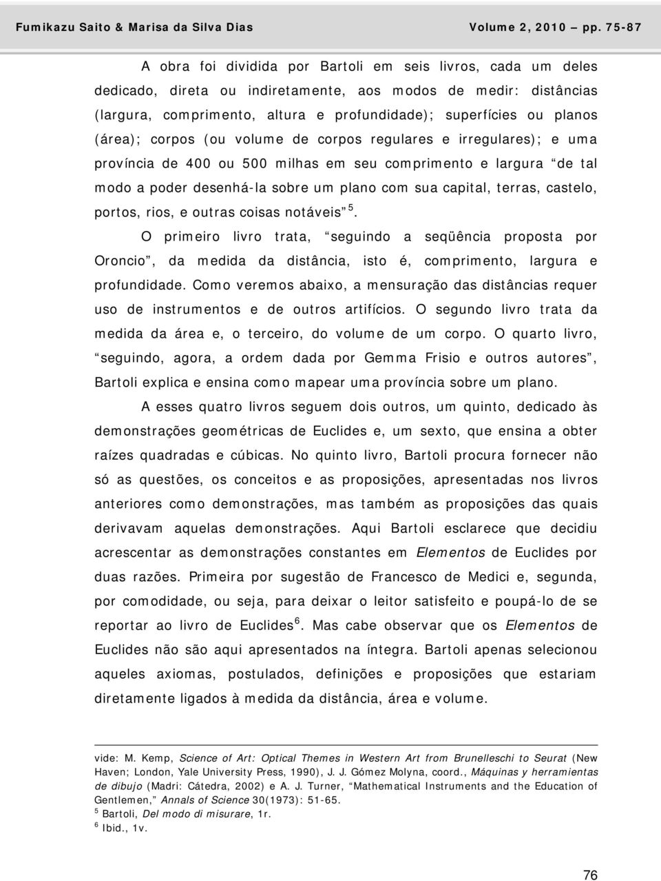 castelo, portos, rios, e outras coisas notáveis 5. O primeiro livro trata, seguindo a seqüência proposta por Oroncio, da medida da distância, isto é, comprimento, largura e profundidade.