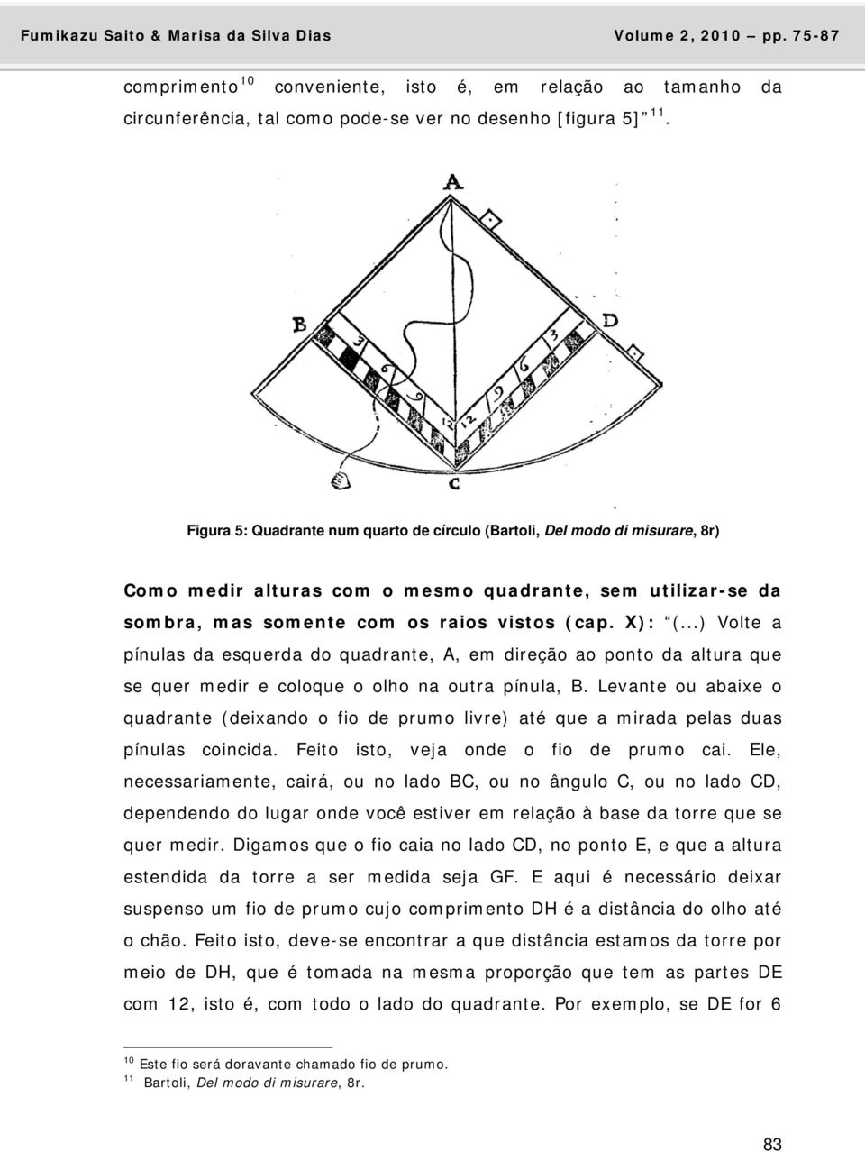 ..) Volte a pínulas da esquerda do quadrante, A, em direção ao ponto da altura que se quer medir e coloque o olho na outra pínula, B.