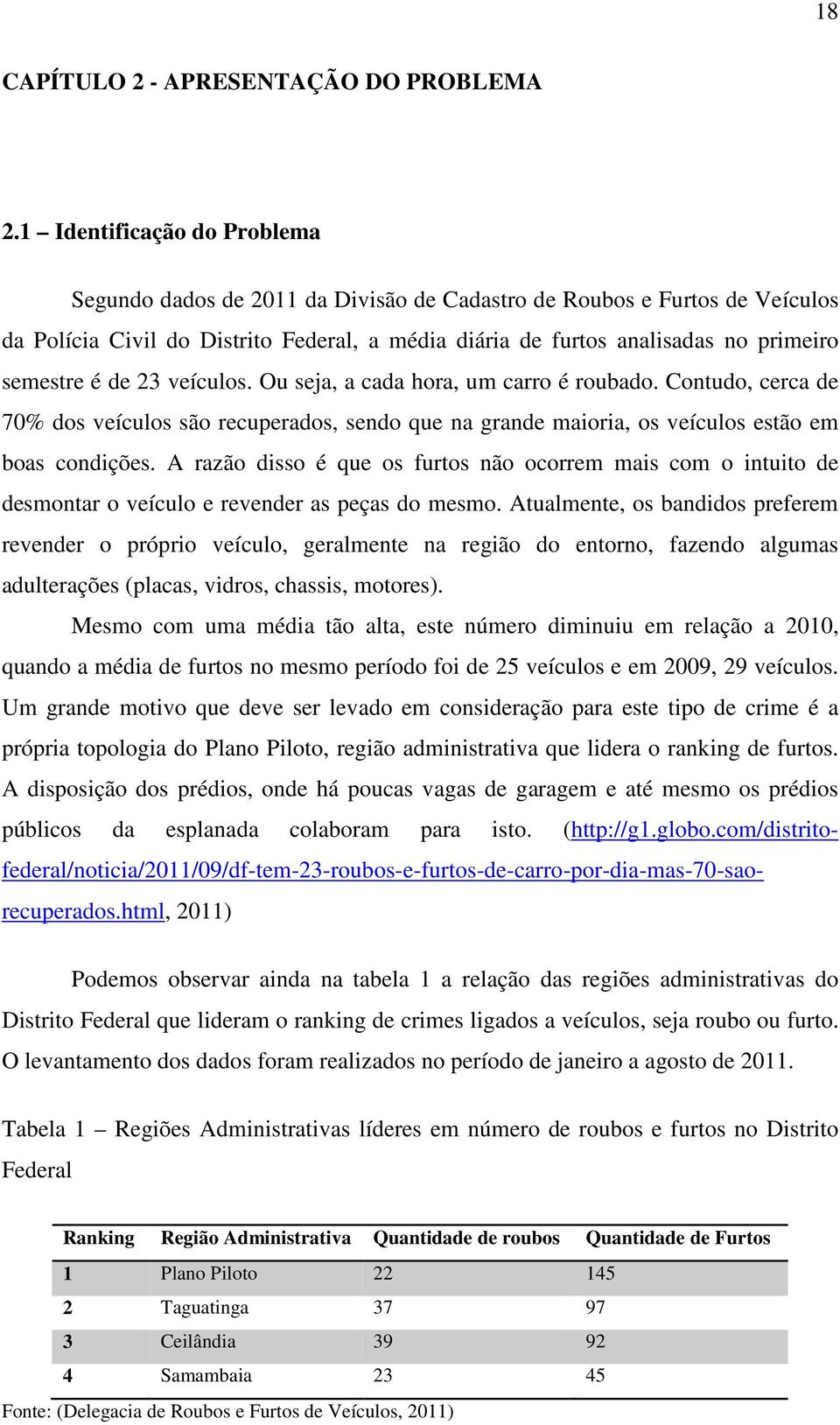 é de 23 veículos. Ou seja, a cada hora, um carro é roubado. Contudo, cerca de 70% dos veículos são recuperados, sendo que na grande maioria, os veículos estão em boas condições.