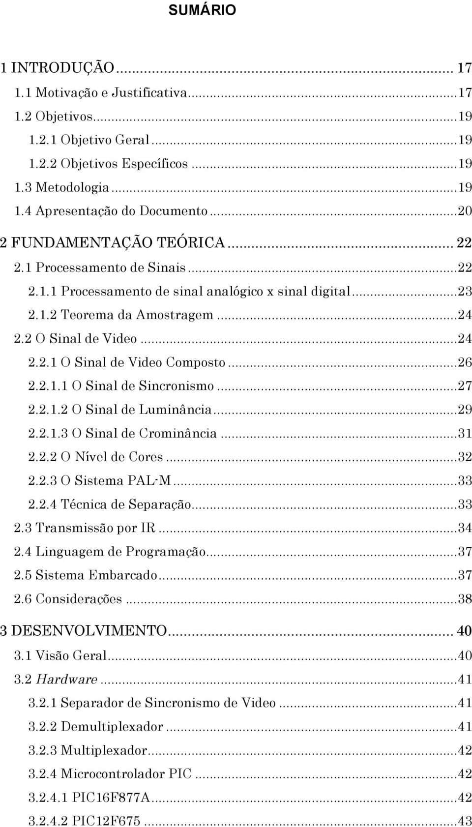 .. 26 2.2.1.1 O Sinal de Sincronismo... 27 2.2.1.2 O Sinal de Luminância... 29 2.2.1.3 O Sinal de Crominância... 31 2.2.2 O Nível de Cores... 32 2.2.3 O Sistema PAL-M... 33 2.2.4 Técnica de Separação.