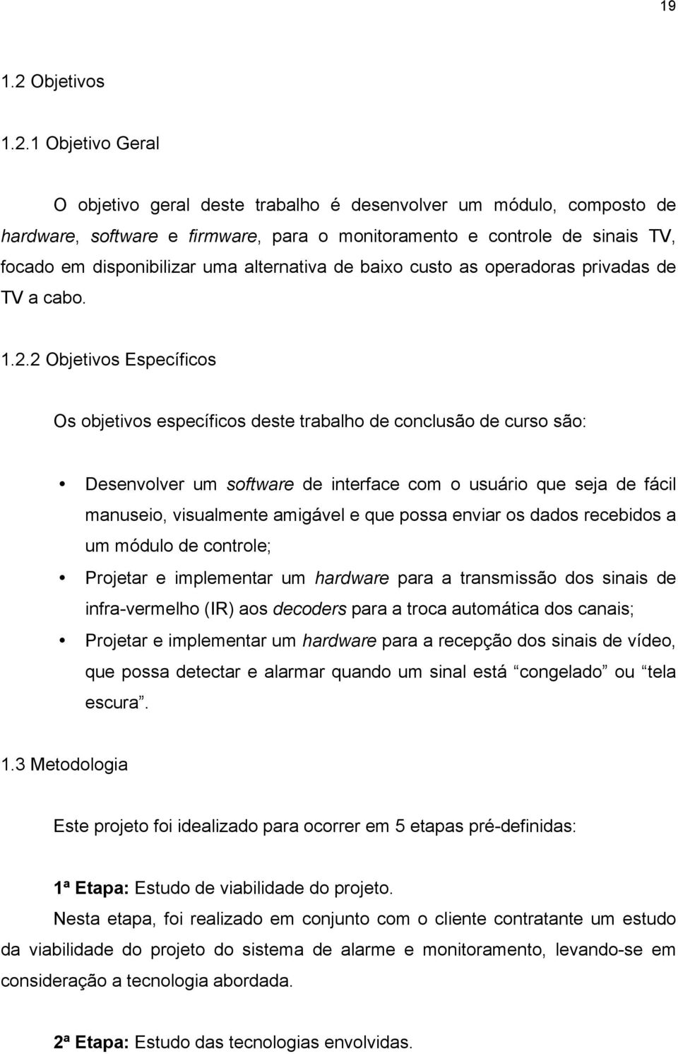 1 Objetivo Geral O objetivo geral deste trabalho é desenvolver um módulo, composto de hardware, software e firmware, para o monitoramento e controle de sinais TV, focado em disponibilizar uma