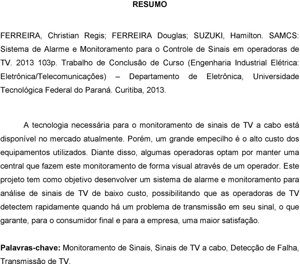 A tecnologia necessária para o monitoramento de sinais de TV a cabo está disponível no mercado atualmente. Porém, um grande empecilho é o alto custo dos equipamentos utilizados.