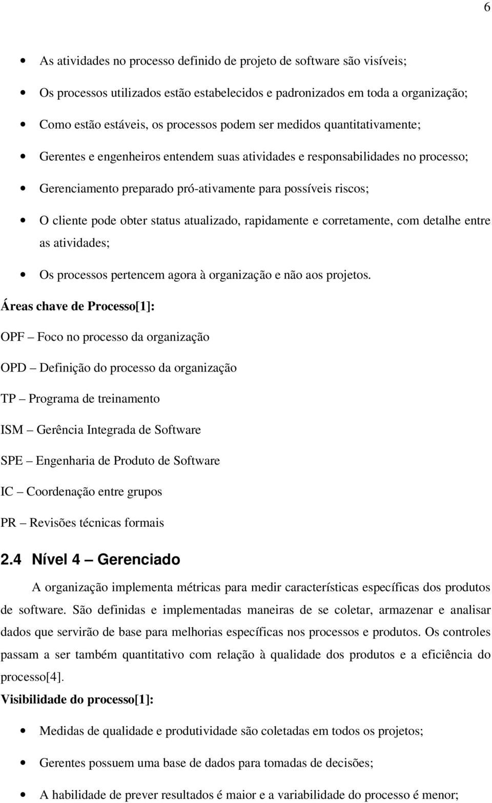 atualizado, rapidamente e corretamente, com detalhe entre as atividades; Os processos pertencem agora à organização e não aos projetos.