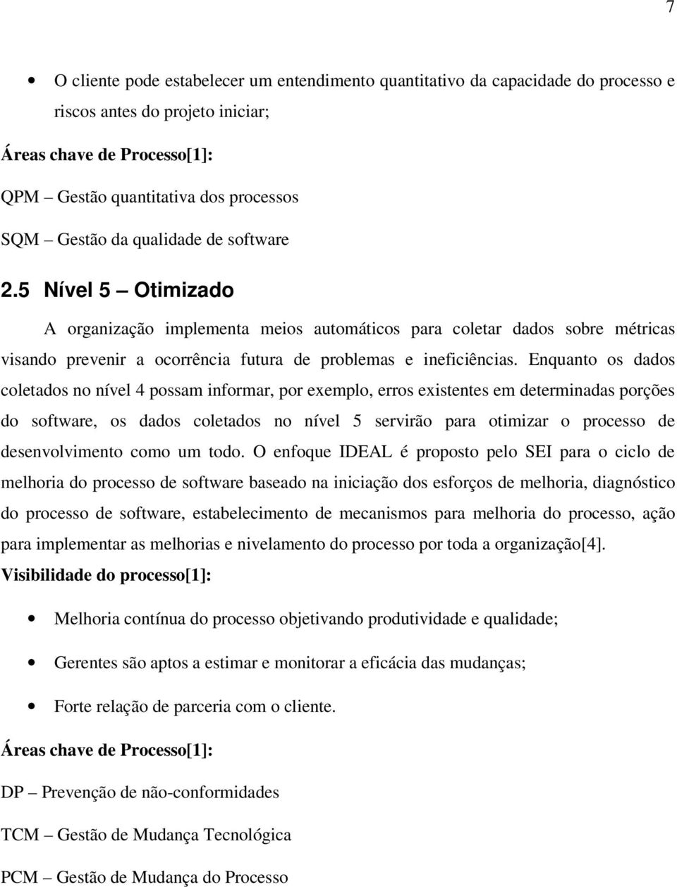 Enquanto os dados coletados no nível 4 possam informar, por exemplo, erros existentes em determinadas porções do software, os dados coletados no nível 5 servirão para otimizar o processo de