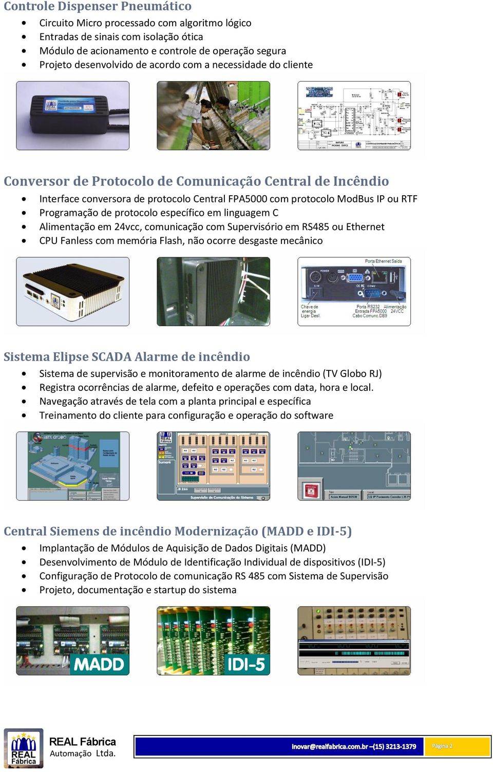 específico em linguagem C Alimentação em 24vcc, comunicação com Supervisório em RS485 ou Ethernet CPU Fanless com memória Flash, não ocorre desgaste mecânico Sistema Elipse SCADA Alarme de incêndio