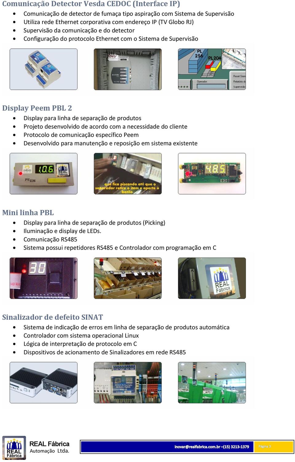 necessidade do cliente Protocolo de comunicação específico Peem Desenvolvido para manutenção e reposição em sistema existente Mini linha PBL Display para linha de separação de produtos (Picking)