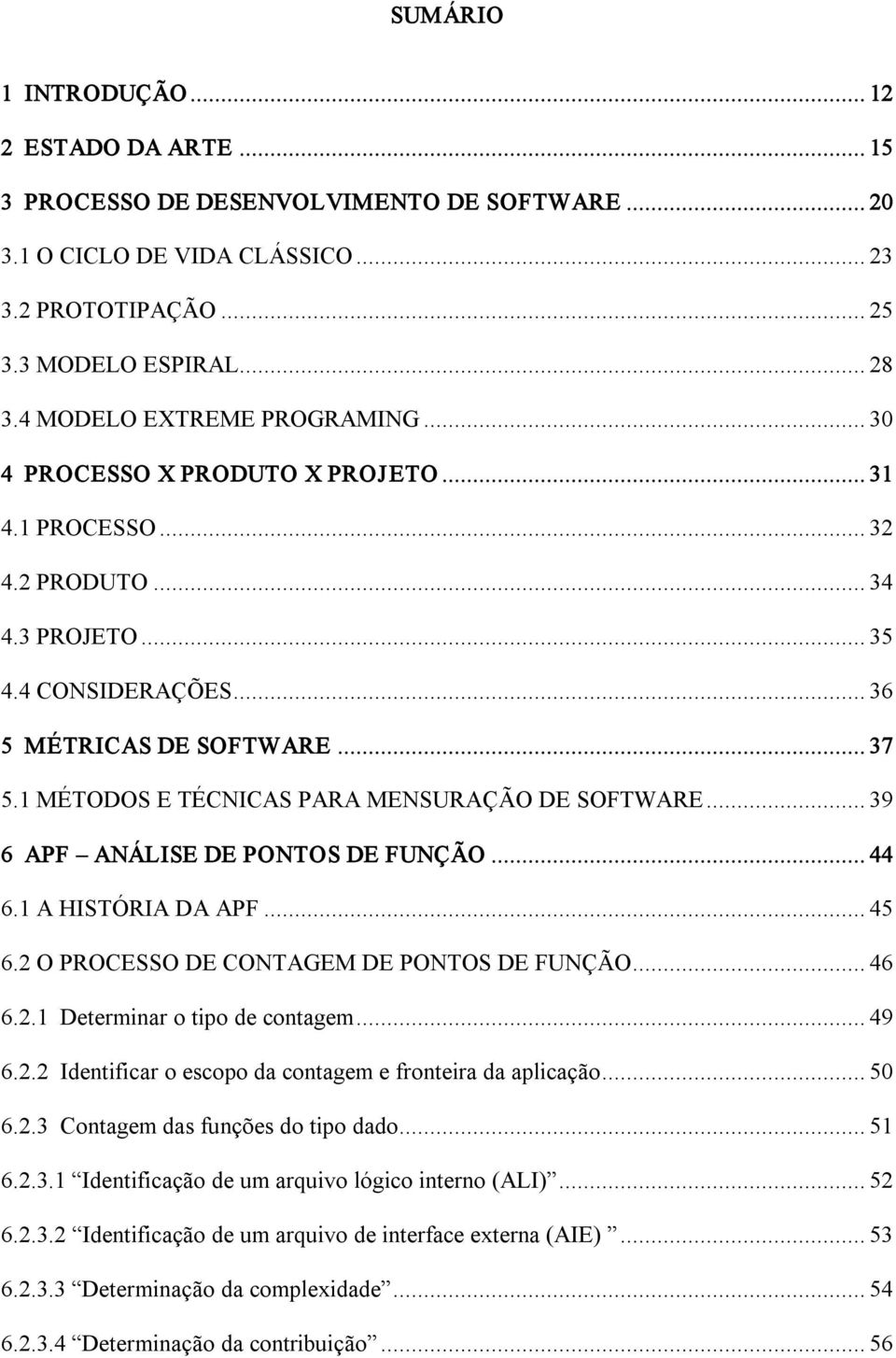 1 MÉTODOS E TÉCNICAS PARA MENSURAÇÃO DE SOFTWARE... 39 6 APF ANÁLISE DE PONTOS DE FUNÇÃO... 44 6.1 A HISTÓRIA DA APF... 45 6.2 O PROCESSO DE CONTAGEM DE PONTOS DE FUNÇÃO... 46 6.2.1 Determinar o tipo de contagem.