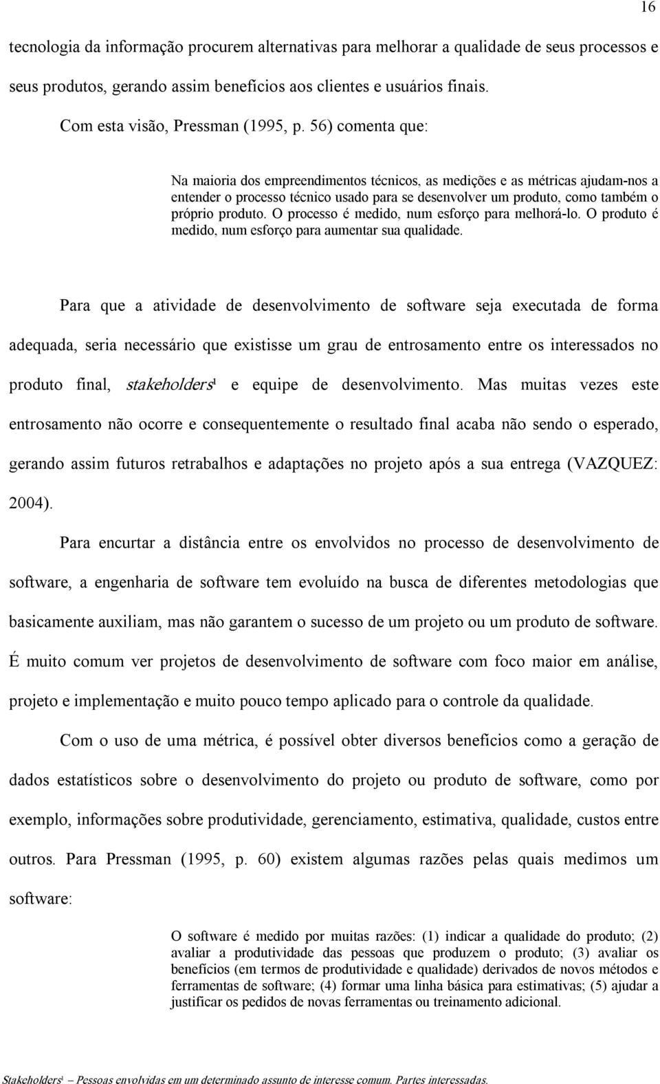 56) comenta que: Na maioria dos empreendimentos técnicos, as medições e as métricas ajudam nos a entender o processo técnico usado para se desenvolver um produto, como também o próprio produto.