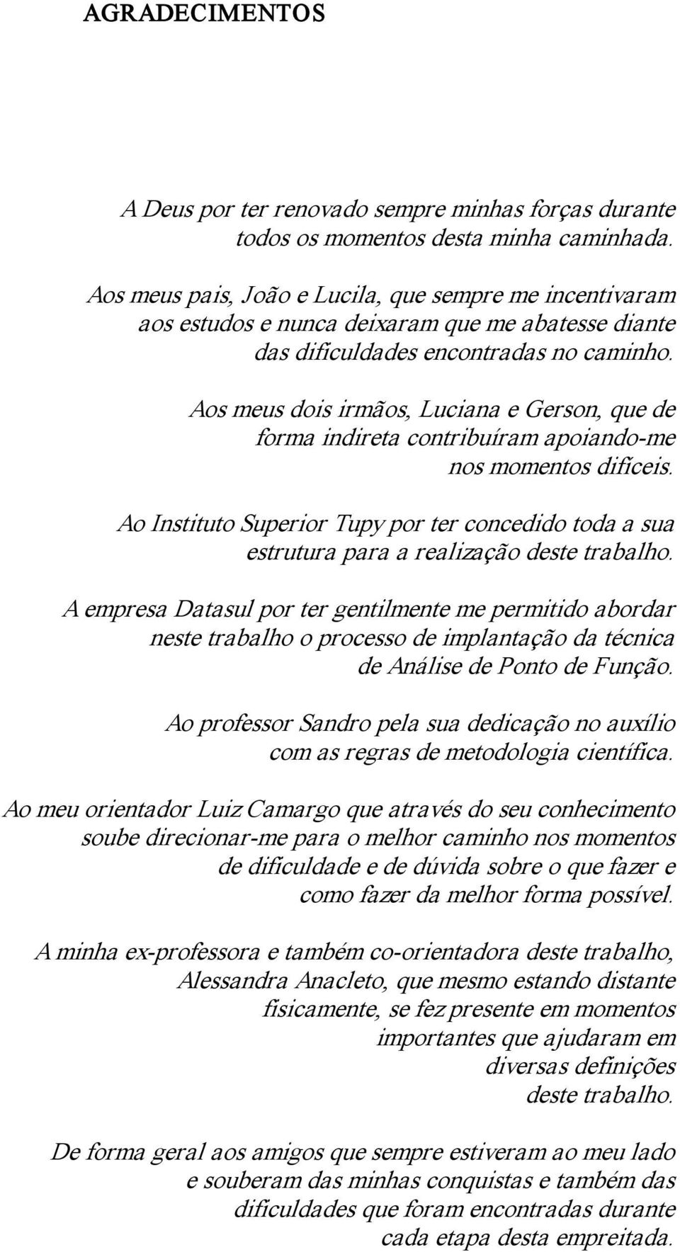 Aos meus dois irmãos, Luciana e Gerson, que de forma indireta contribuíram apoiando me nos momentos difíceis.