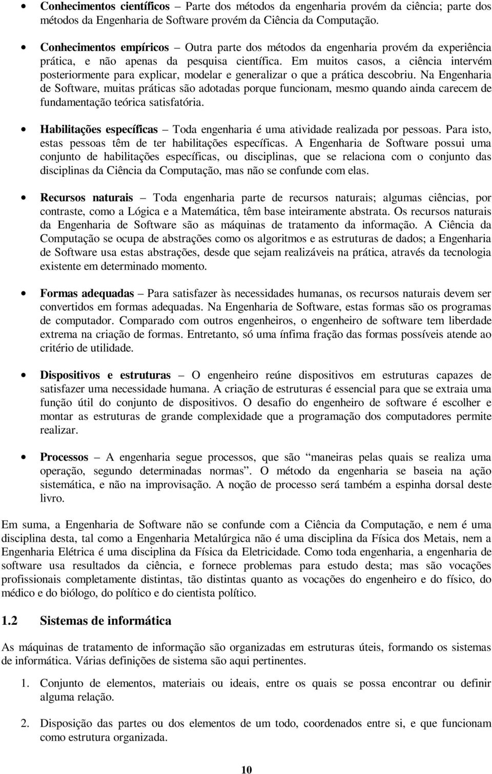 Em muitos casos, a ciência intervém posteriormente para explicar, modelar e generalizar o que a prática descobriu.