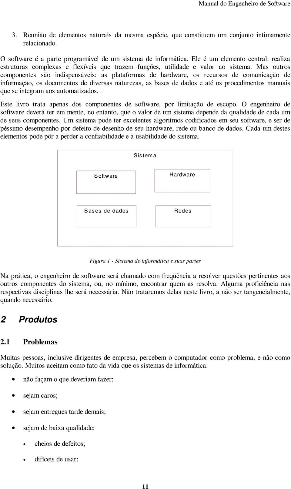 Mas outros componentes são indispensáveis: as plataformas de hardware, os recursos de comunicação de informação, os documentos de diversas naturezas, as bases de dados e até os procedimentos manuais