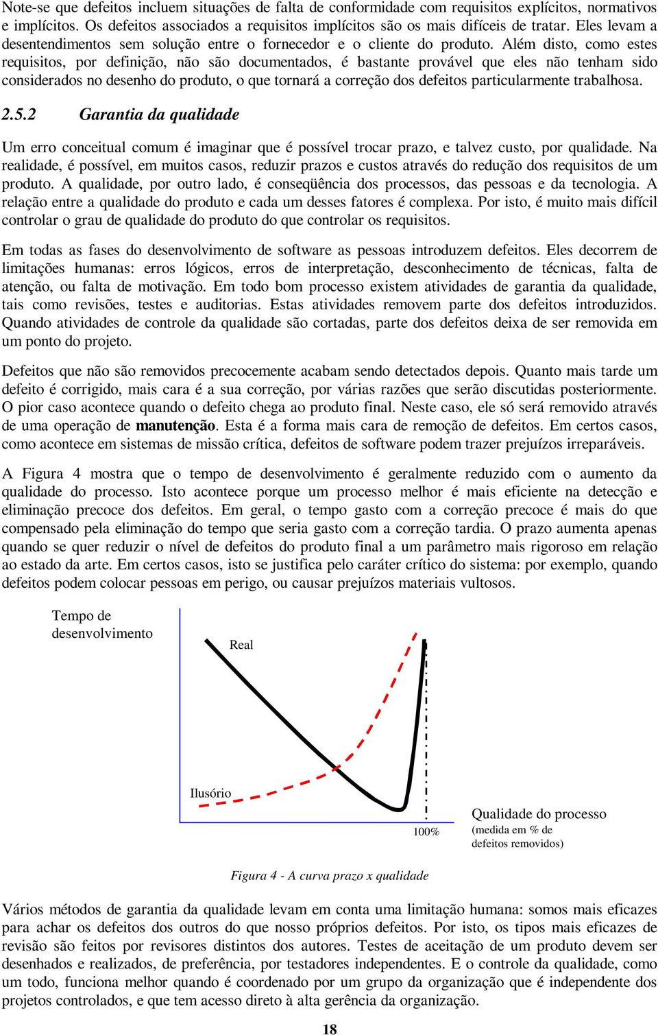 Além disto, como estes requisitos, por definição, não são documentados, é bastante provável que eles não tenham sido considerados no desenho do produto, o que tornará a correção dos defeitos