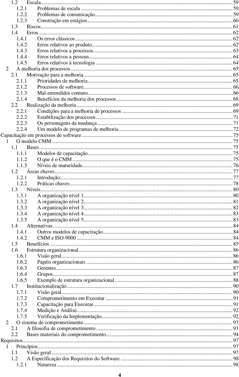 ..65 2.1.2 Processos de software...66 2.1.3 Mal-entendidos comuns...66 2.1.4 Benefícios da melhoria dos processos...68 2.2 Realização da melhoria...69 2.2.1 Condições para a melhoria de processos.