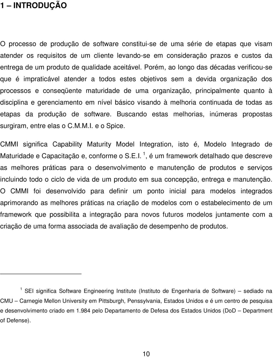 Porém, ao longo das décadas verificou-se que é impraticável atender a todos estes objetivos sem a devida organização dos processos e conseqüente maturidade de uma organização, principalmente quanto à