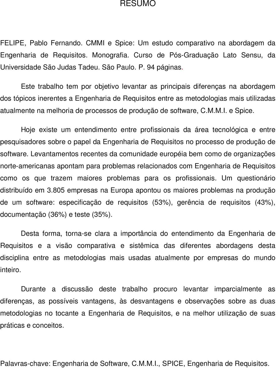 Este trabalho tem por objetivo levantar as principais diferenças na abordagem dos tópicos inerentes a Engenharia de Requisitos entre as metodologias mais utilizadas atualmente na melhoria de