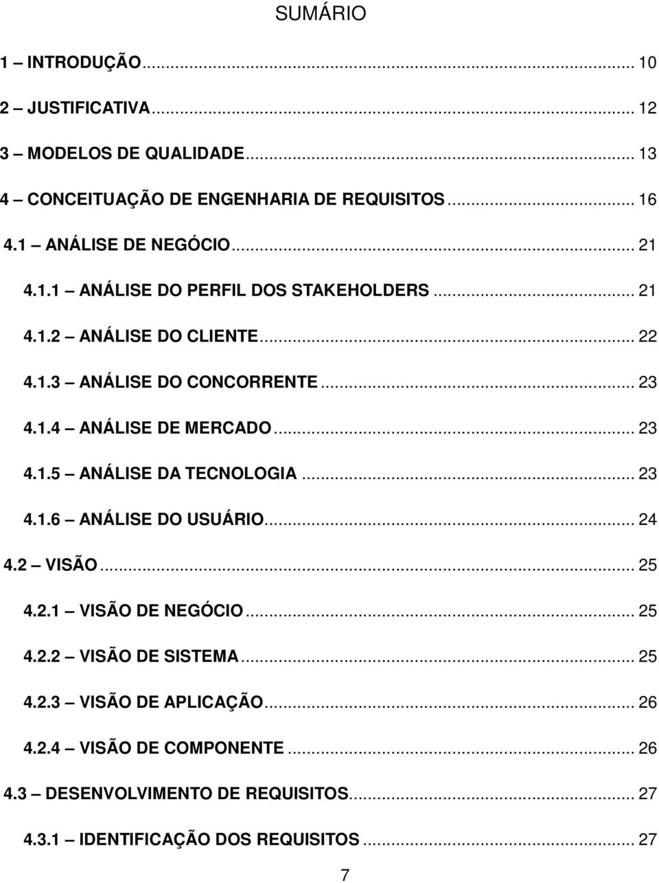 .. 23 4.1.5 ANÁLISE DA TECNOLOGIA... 23 4.1.6 ANÁLISE DO USUÁRIO... 24 4.2 VISÃO... 25 4.2.1 VISÃO DE NEGÓCIO... 25 4.2.2 VISÃO DE SISTEMA... 25 4.2.3 VISÃO DE APLICAÇÃO.