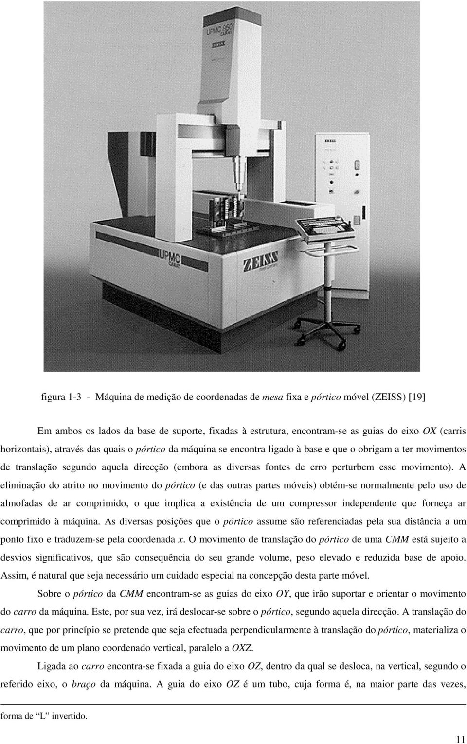 A eliminação o atrito no movimento o pórtico (e as outras partes móveis) obtém-se normalmente pelo uso e almofaas e ar comprimio, o que implica a existência e um compressor inepenente que forneça ar