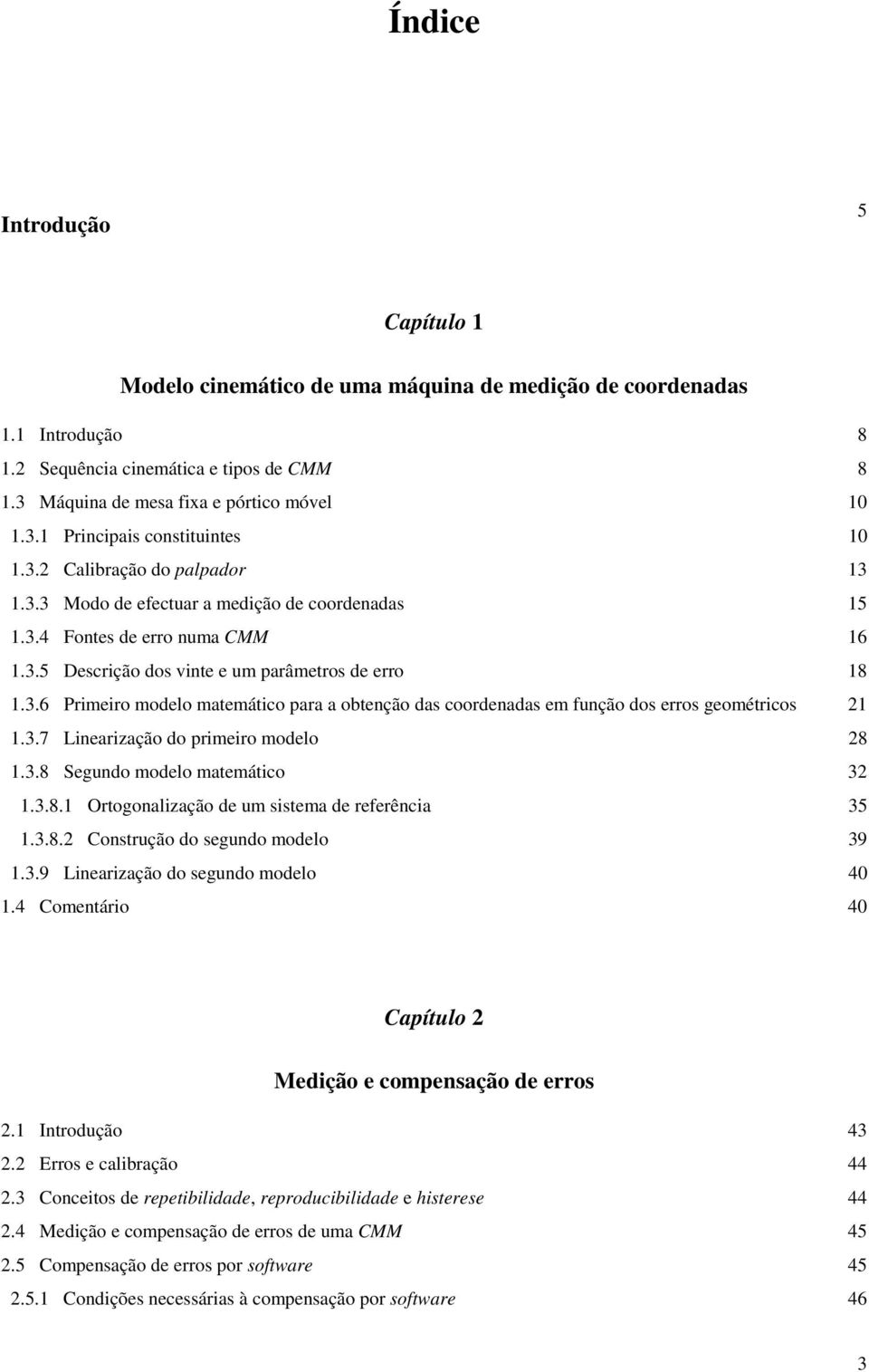 3.7 Linearização o primeiro moelo 8 1.3.8 Seguno moelo matemático 3 1.3.8.1 Ortogonalização e um sistema e referência 35 1.3.8. Construção o seguno moelo 39 1.3.9 Linearização o seguno moelo 4 1.