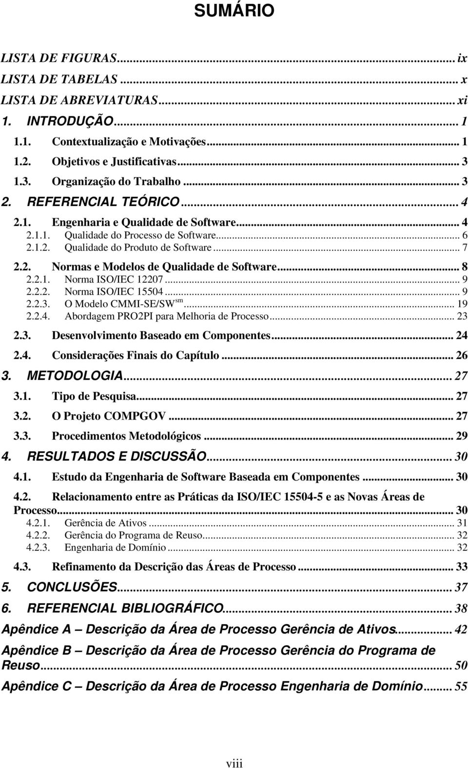 2. Normas e Modelos de Qualidade de Software... 8 2.2.1. Norma ISO/IEC 12207... 9 2.2.2. Norma ISO/IEC 15504... 9 2.2.3. O Modelo CMMI-SE/SW sm... 19 2.2.4. Abordagem PRO2PI para Melhoria de Processo.