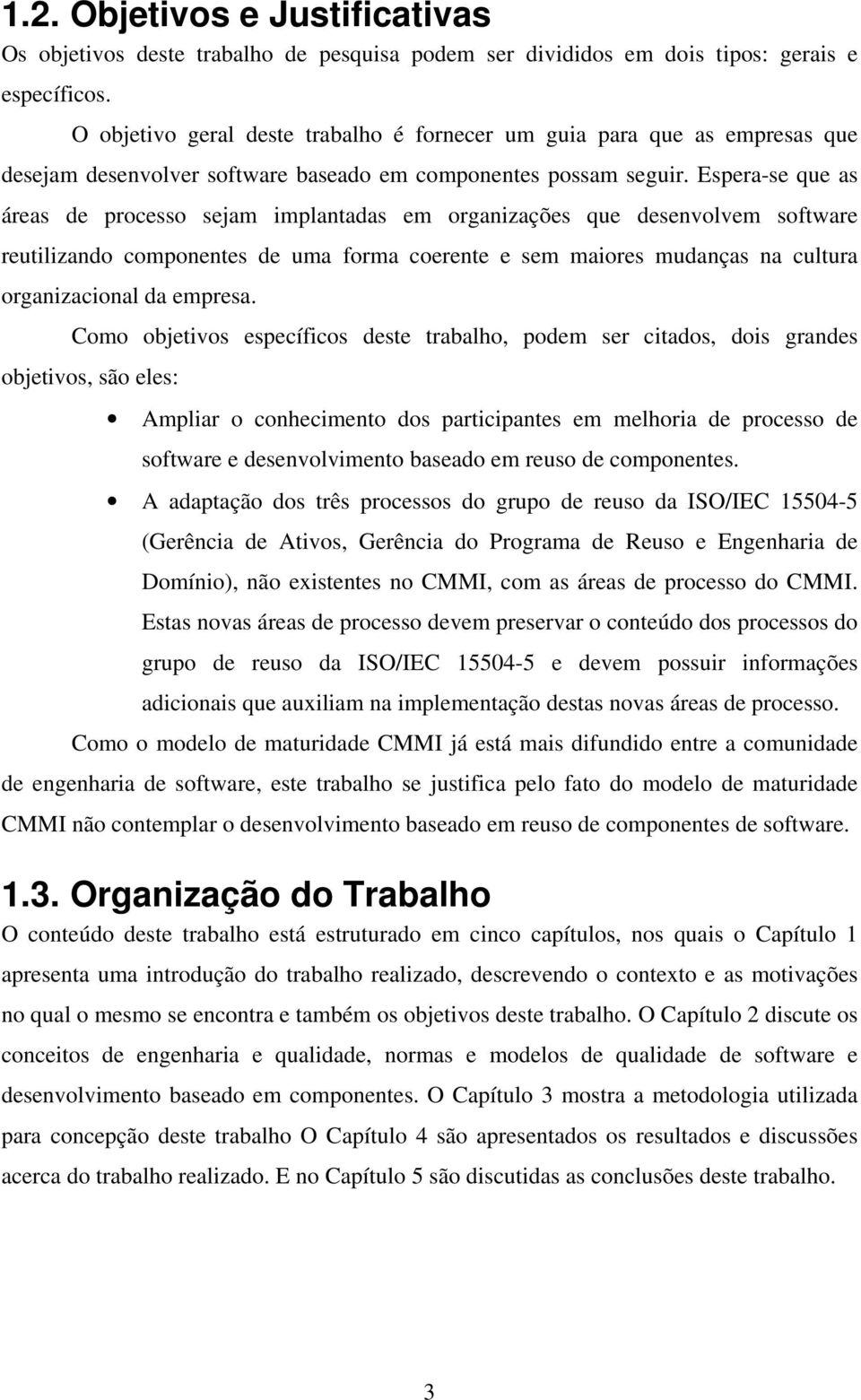 Espera-se que as áreas de processo sejam implantadas em organizações que desenvolvem software reutilizando componentes de uma forma coerente e sem maiores mudanças na cultura organizacional da