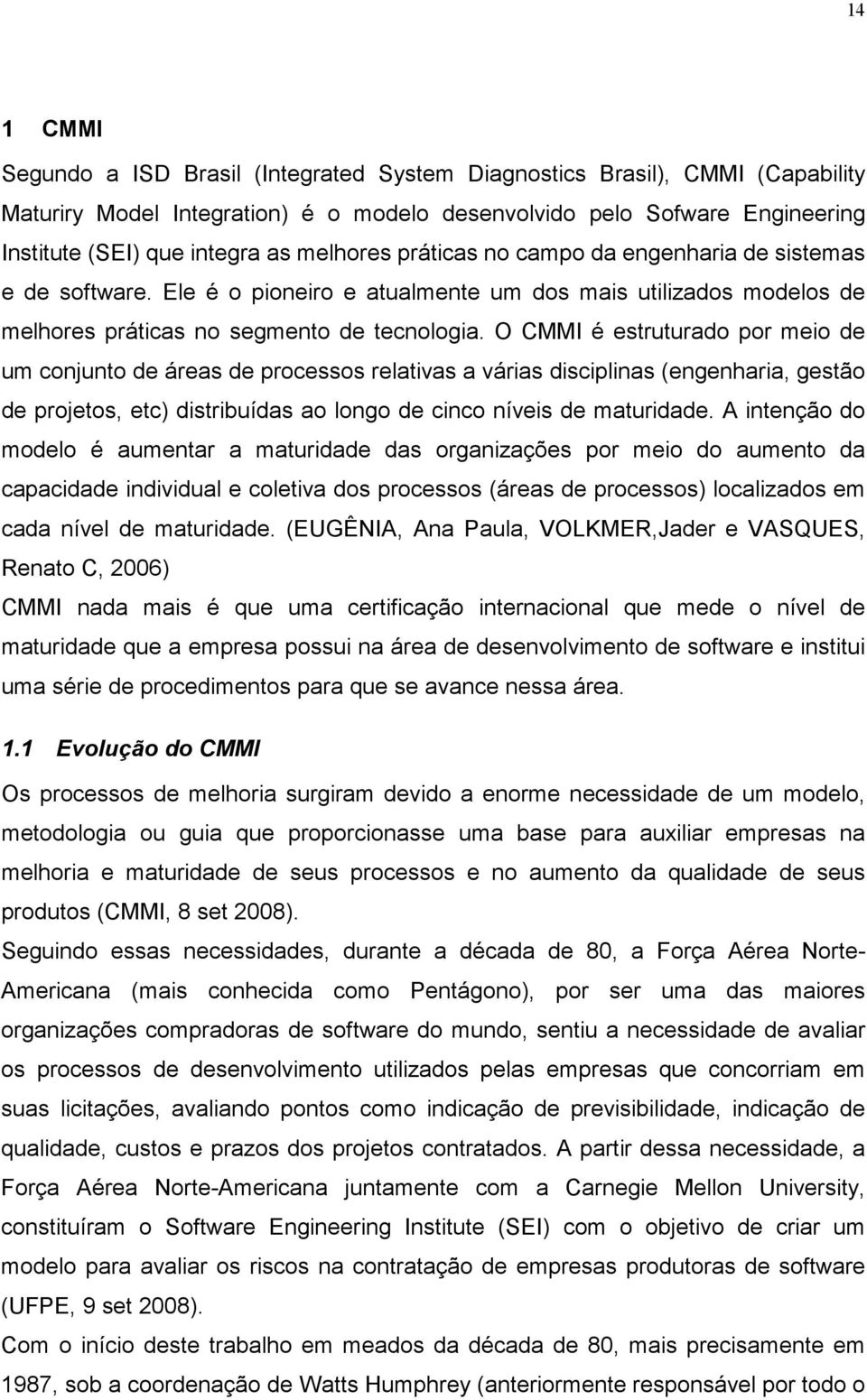 O CMMI é estruturado por meio de um conjunto de áreas de processos relativas a várias disciplinas (engenharia, gestão de projetos, etc) distribuídas ao longo de cinco níveis de maturidade.