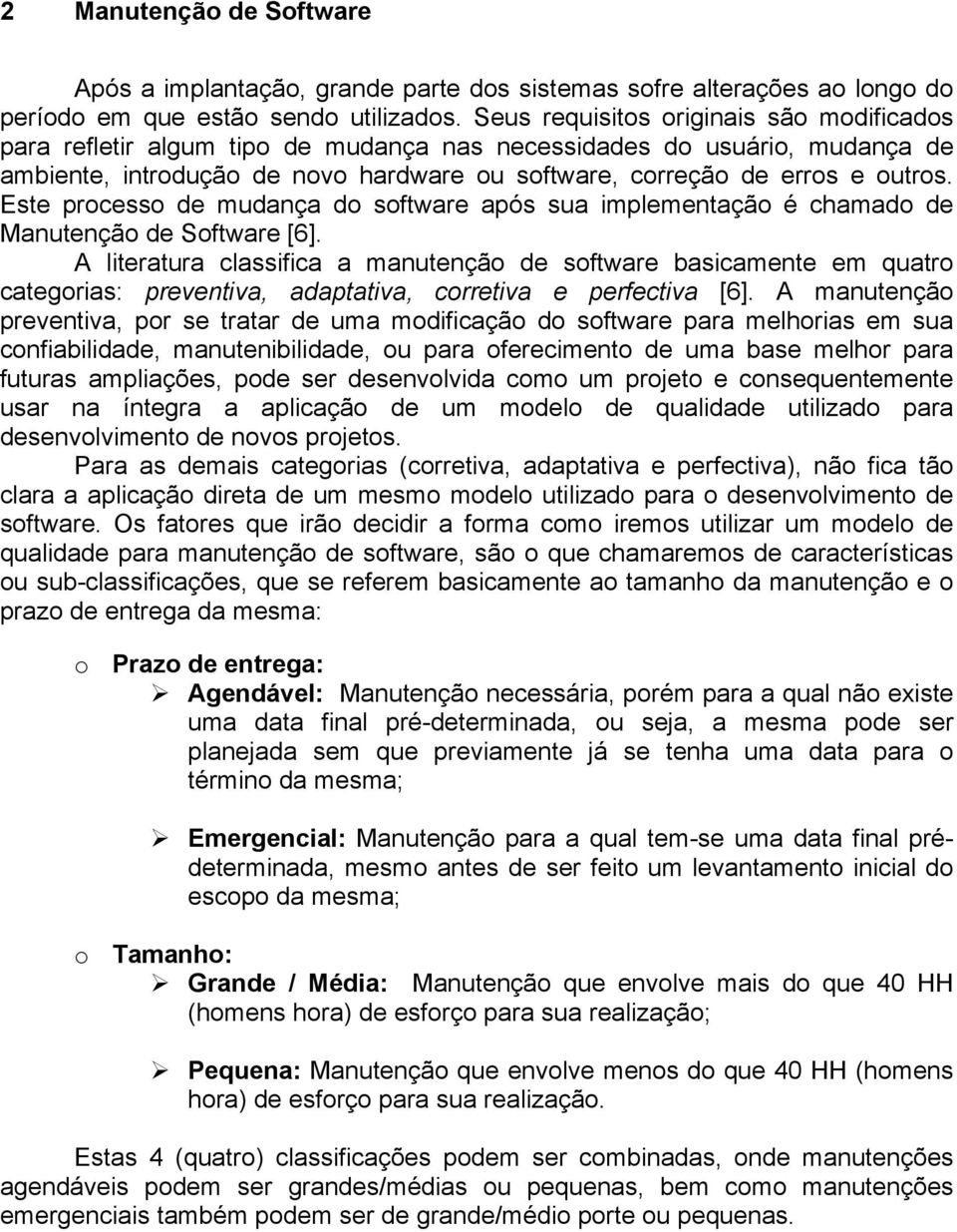 Este processo de mudança do software após sua implementação é chamado de Manutenção de Software [6].