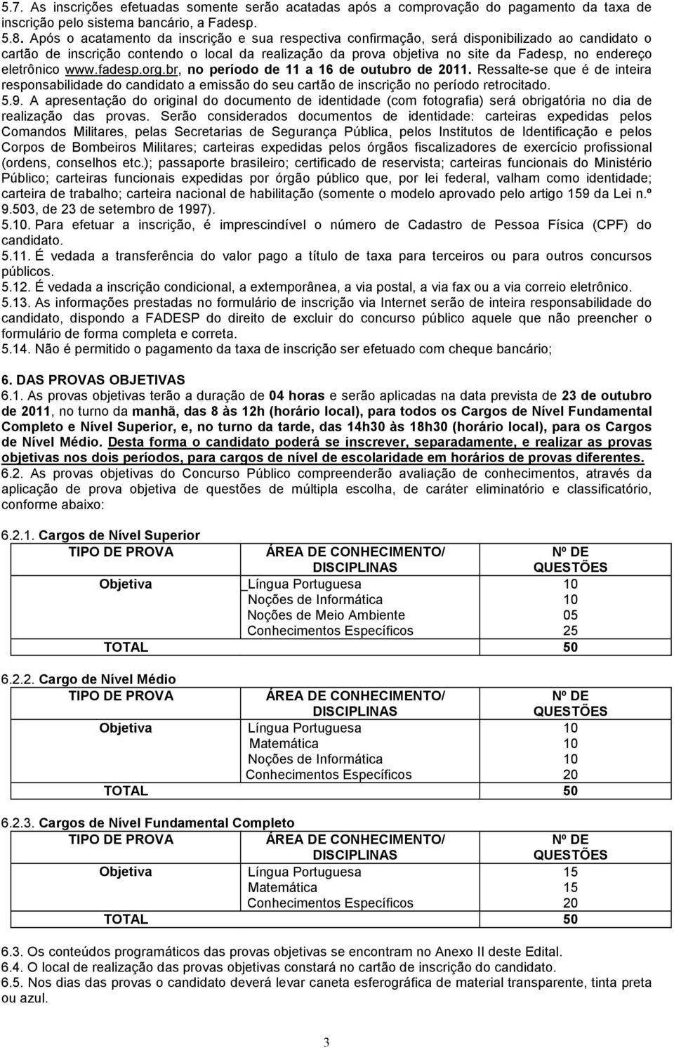 eletrônico www.fadesp.org.br, no período de 11 a 16 de outubro de 2011. Ressalte-se que é de inteira responsabilidade do candidato a emissão do seu cartão de inscrição no período retrocitado. 5.9.