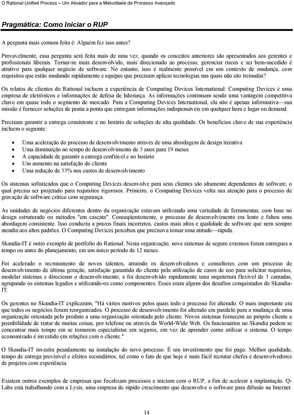 Tornar-se mais desenvolvido, mais direcionado ao processo, gerenciar riscos e ser bem-sucedido é atrativo para qualquer negócio de software.