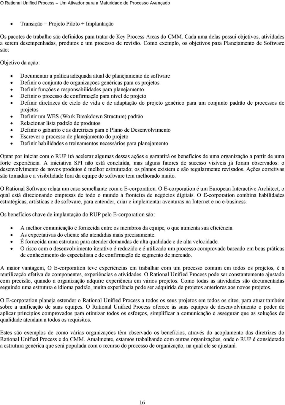 Como exemplo, os objetivos para Planejamento de Software são: Objetivo da ação: Documentar a prática adequada atual de planejamento de software Definir o conjunto de organizações genéricas para os