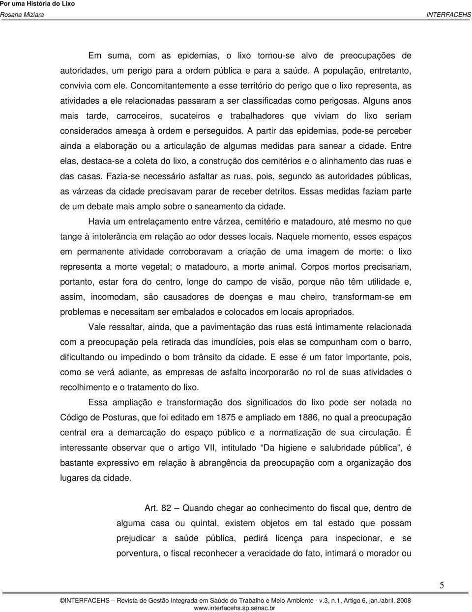 Alguns anos mais tarde, carroceiros, sucateiros e trabalhadores que viviam do lixo seriam considerados ameaça à ordem e perseguidos.