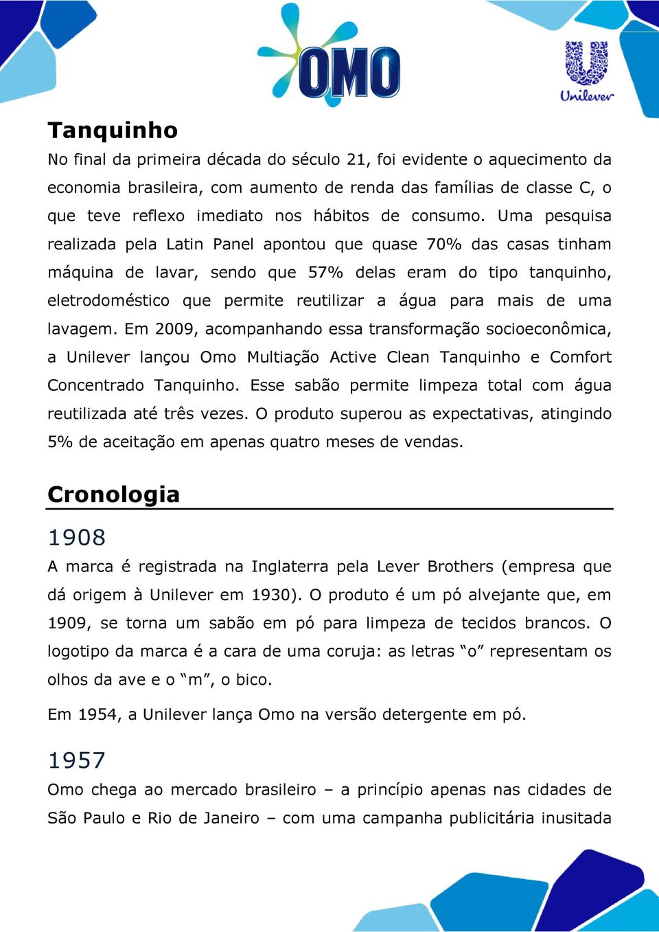 Uma pesquisa realizada pela Latin Panel apontou que quase 70% das casas tinham máquina de lavar, sendo que 57% delas eram do tipo tanquinho, eletrodoméstico que permite reutilizar a água para mais de