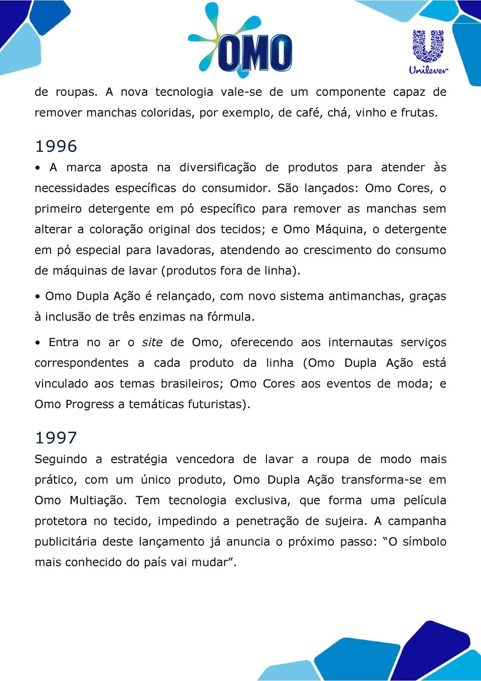 São lançados: Omo Cores, o primeiro detergente em pó específico para remover as manchas sem alterar a coloração original dos tecidos; e Omo Máquina, o detergente em pó especial para lavadoras,