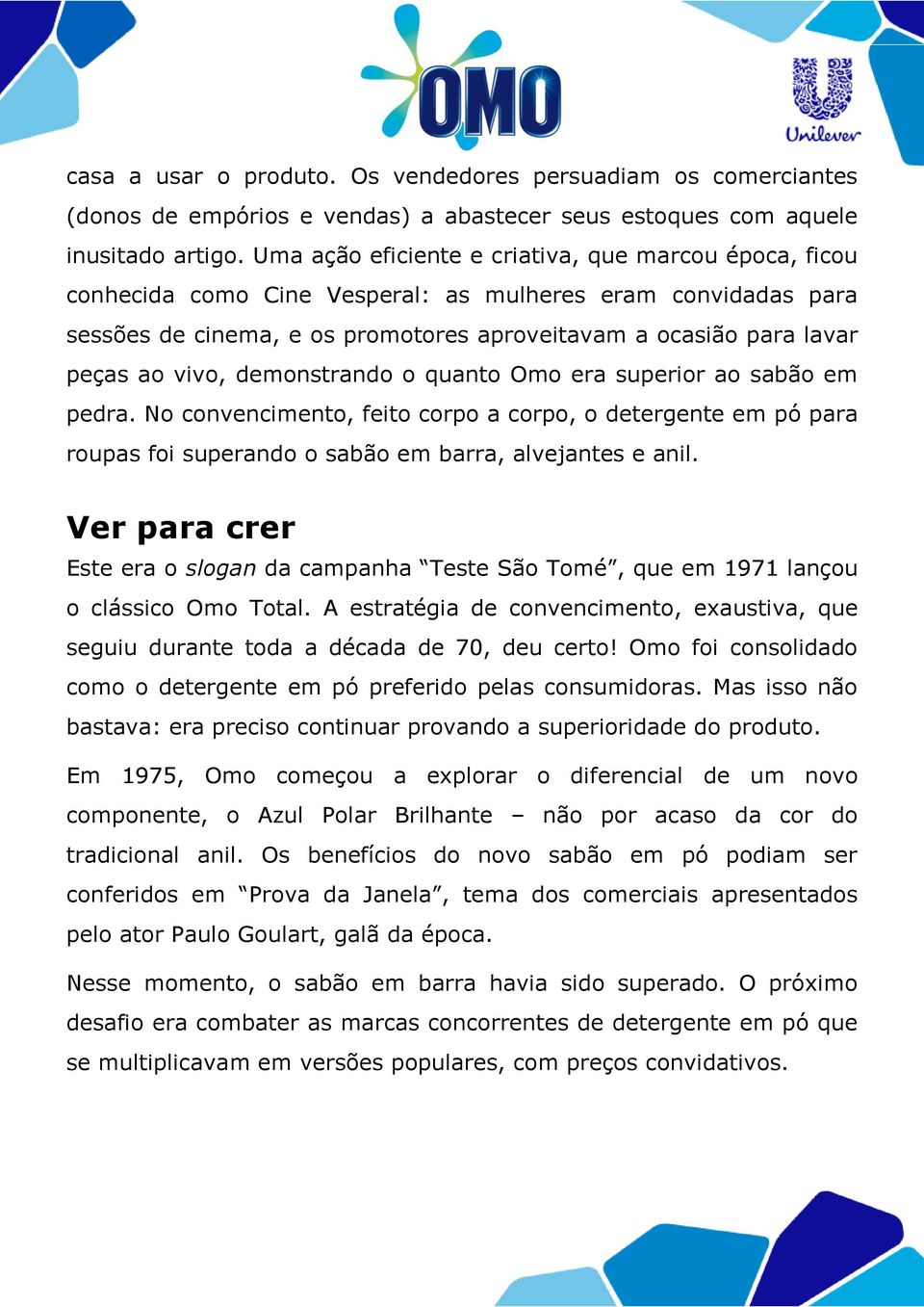 vivo, demonstrando o quanto Omo era superior ao sabão em pedra. No convencimento, feito corpo a corpo, o detergente em pó para roupas foi superando o sabão em barra, alvejantes e anil.