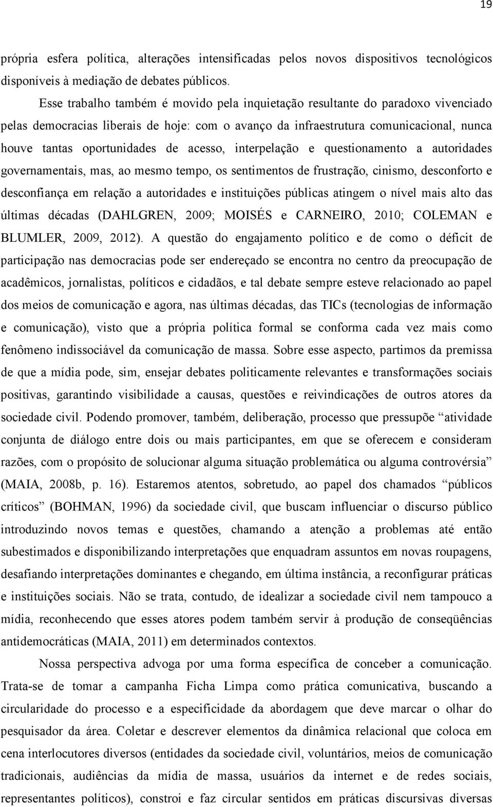 acesso, interpelação e questionamento a autoridades governamentais, mas, ao mesmo tempo, os sentimentos de frustração, cinismo, desconforto e desconfiança em relação a autoridades e instituições