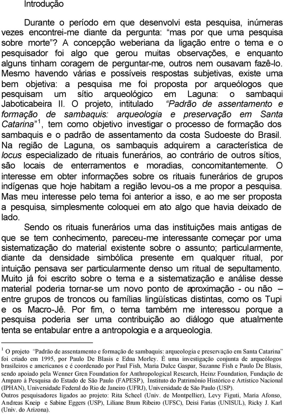 Mesmo havendo várias e possíveis respostas subjetivas, existe uma bem objetiva: a pesquisa me foi proposta por arqueólogos que pesquisam um sítio arqueológico em Laguna: o sambaqui Jaboticabeira II.