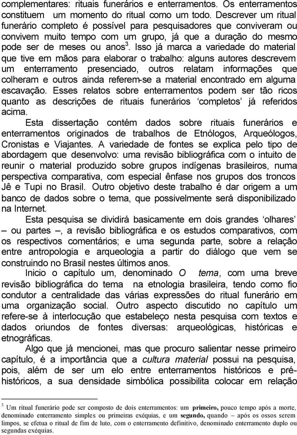 Isso já marca a variedade do material que tive em mãos para elaborar o trabalho: alguns autores descrevem um enterramento presenciado, outros relatam informações que colheram e outros ainda