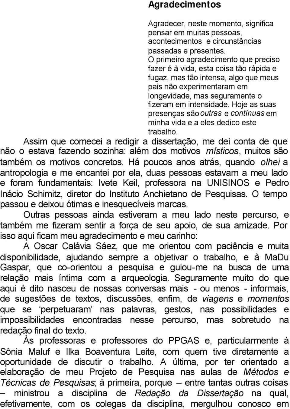 Hoje as suas presenças são outras e contínuas em minha vida e a eles dedico este trabalho.