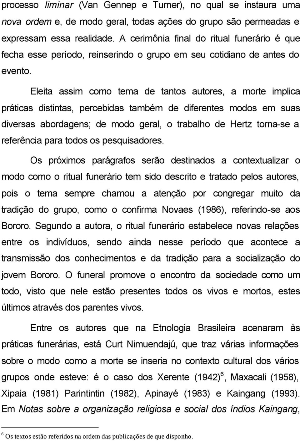 Eleita assim como tema de tantos autores, a morte implica práticas distintas, percebidas também de diferentes modos em suas diversas abordagens; de modo geral, o trabalho de Hertz torna-se a