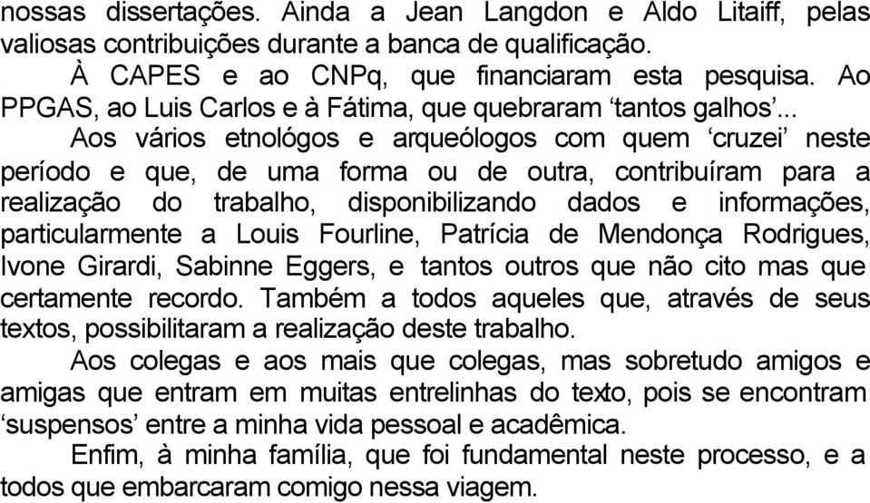 .. Aos vários etnológos e arqueólogos com quem cruzei neste período e que, de uma forma ou de outra, contribuíram para a realização do trabalho, disponibilizando dados e informações, particularmente