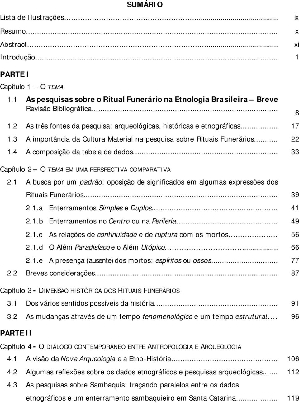 1 A busca por um padrão: oposição de significados em algumas expressões dos Rituais Funerários... 39 2.1.a Enterramentos Simples e Duplos... 41 2.1.b Enterramentos no Centro ou na Periferia... 49 2.1.c As relações de continuidade e de ruptura com os mortos.