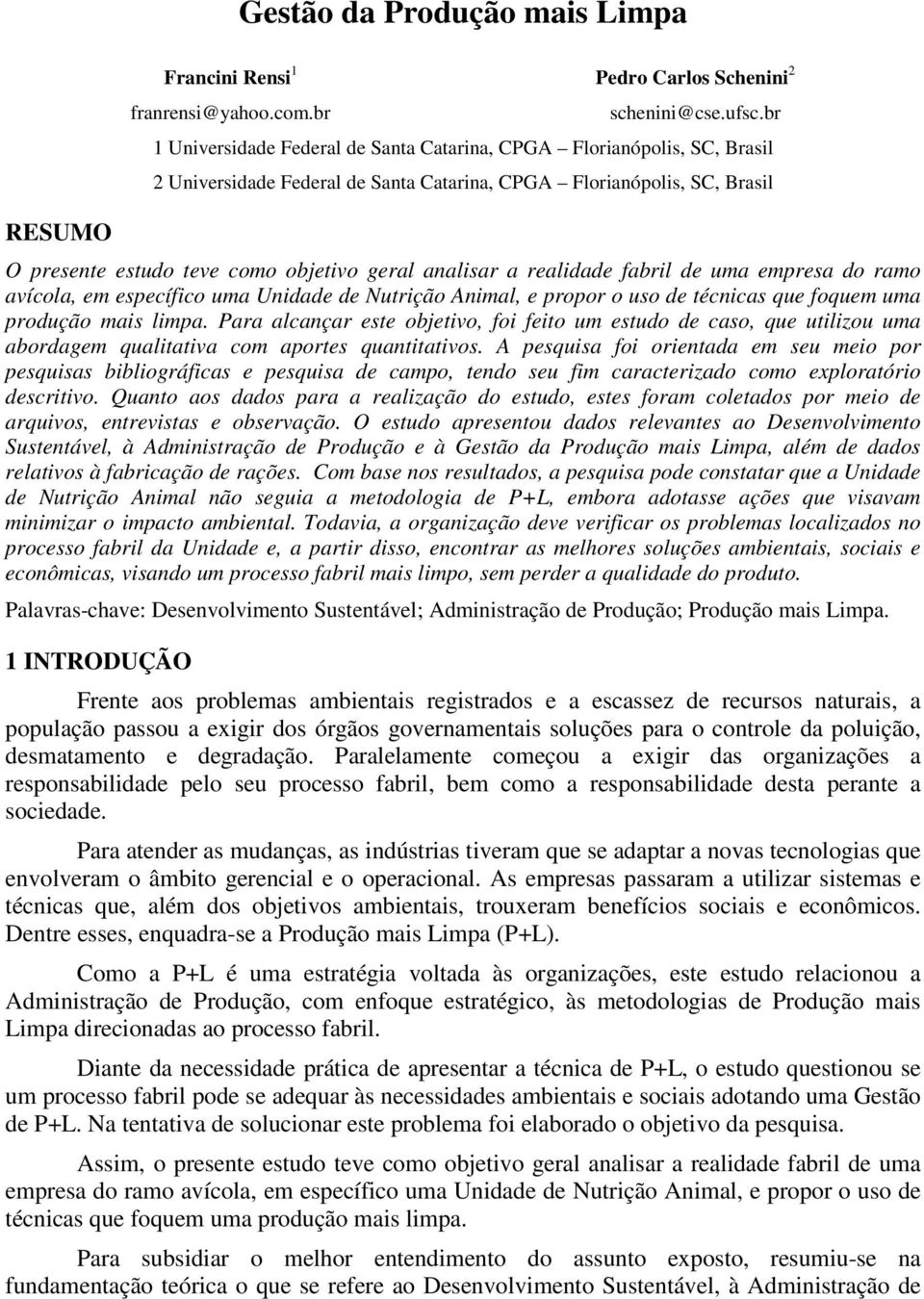 analisar a realidade fabril de uma empresa do ramo avícola, em específico uma Unidade de Nutrição Animal, e propor o uso de técnicas que foquem uma produção mais limpa.