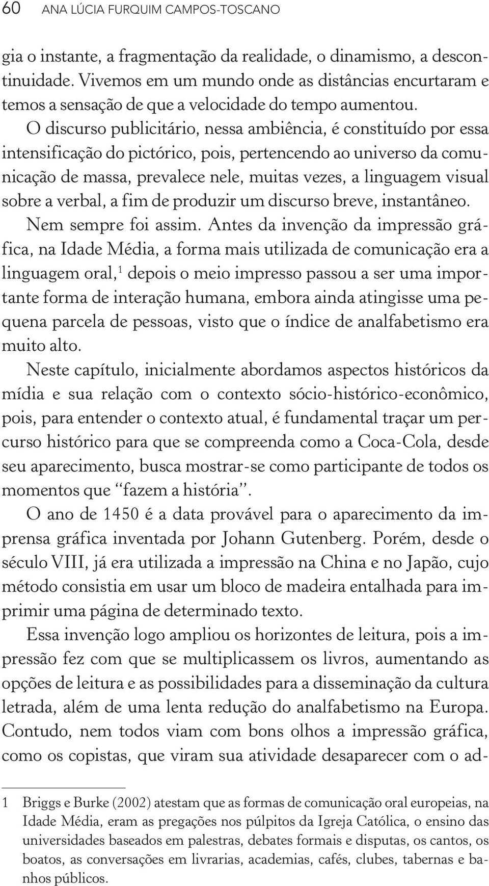 O discurso publicitário, nessa ambiência, é constituído por essa intensificação do pictórico, pois, pertencendo ao universo da comunicação de massa, prevalece nele, muitas vezes, a linguagem visual