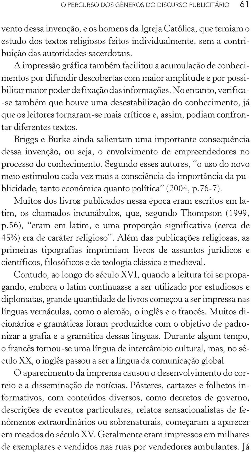 No entanto, verifica- -se também que houve uma desestabilização do conhecimento, já que os leitores tornaram-se mais críticos e, assim, podiam confrontar diferentes textos.