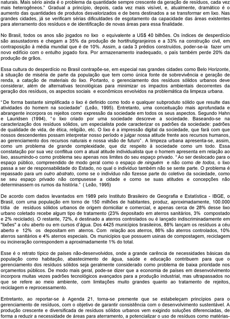 Nas grandes cidades, já se verificam sérias dificuldades de esgotamento da capacidade das áreas existentes para aterramento dos resíduos e de identificação de novas áreas para essa finalidade.