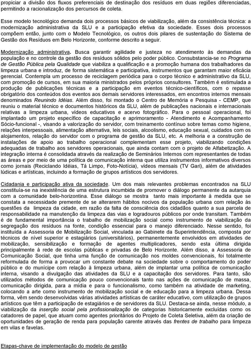 Esses dois processos compõem então, junto com o Modelo Tecnológico, os outros dois pilares de sustentação do Sistema de Gestão dos Resíduos em Belo Horizonte, conforme descrito a seguir.