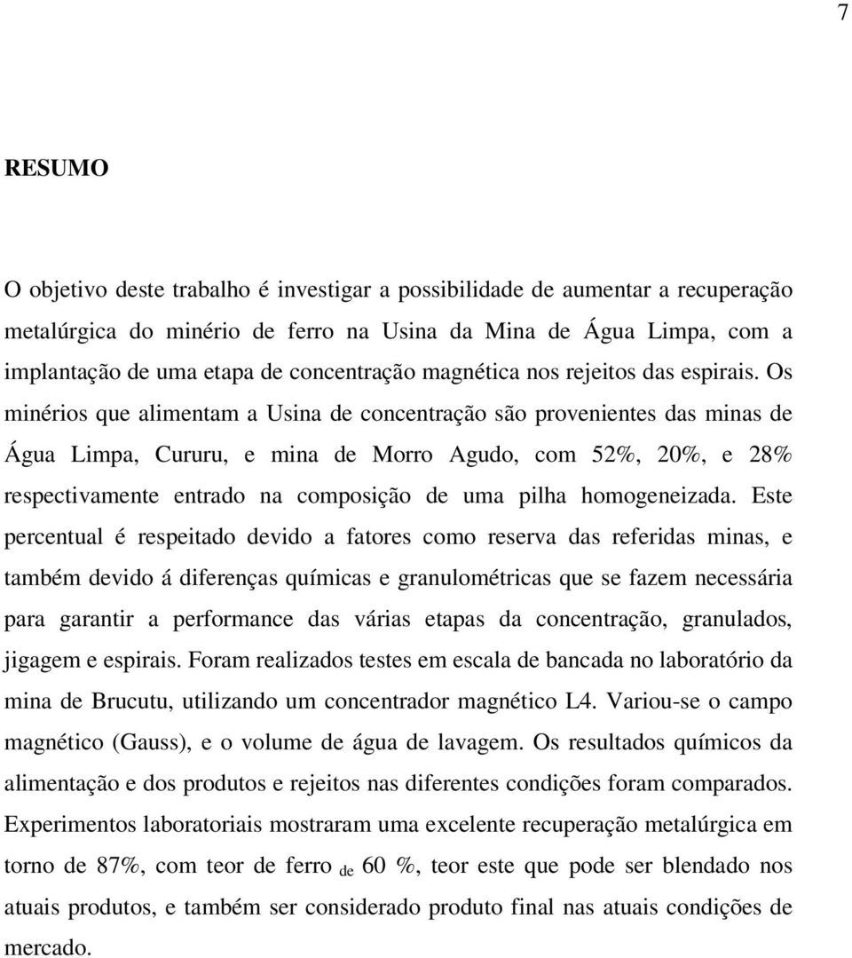 Os minérios que alimentam a Usina de concentração são provenientes das minas de Água Limpa, Cururu, e mina de Morro Agudo, com 52%, 20%, e 28% respectivamente entrado na composição de uma pilha