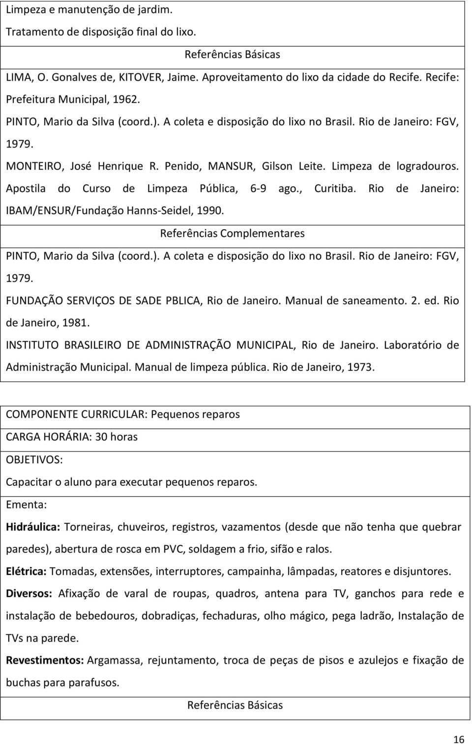 Limpeza de logradouros. Apostila do Curso de Limpeza Pública, 6-9 ago., Curitiba. Rio de Janeiro: IBAM/ENSUR/Fundação Hanns-Seidel, 1990. Referências Complementares PINTO, Mario da Silva (coord.).