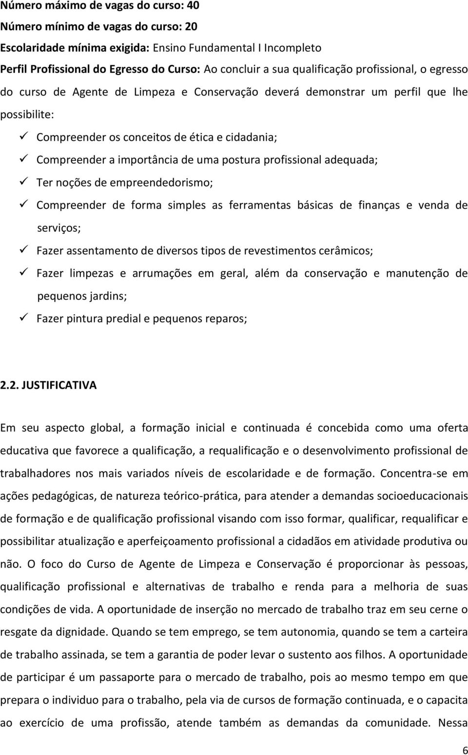 importância de uma postura profissional adequada; Ter noções de empreendedorismo; Compreender de forma simples as ferramentas básicas de finanças e venda de serviços; Fazer assentamento de diversos